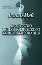 Искусство психологического консультирования. Как давать и обретать душевное здоровье - Мэй Ролло Рис