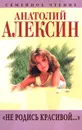 Анатолий Алексин. Собрание сочинений. Книга 9. `Не родись красивой...` - Алексин Анатолий Георгиевич, Автор не указан