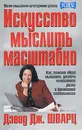 Искусство мыслить масштабно - Дэвид Дж. Шварц