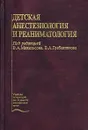 Детская анестезиология и реаниматология - Под редакцией В. А. Михельсона, В. А. Гребенникова