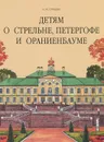 Детям о Стрельне, Петергофе и Ораниенбауме - Н. А. Гурьева