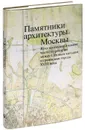 Памятники архитектуры Москвы. Том 6. Юго-восточная и южная части территории между Садовым кольцом и границами города XVIII века - Т. Моисеева