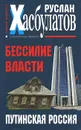 Бессилие власти. Путинская Россия - Хасбулатов Руслан Имранович