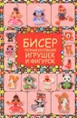 Бисер. Полная коллекция игрушек и фигурок - Т. И. Татьянина