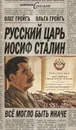 Русский царь Иосиф Сталин. Все могло быть иначе - Грейгъ Олег, Грейгъ Ольга Ивановна