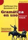 Gramatica en uso / Испанский язык. Практическая грамматика - И. А. Дышлевая