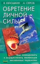 Обретение личной силы. Как планировать и осуществлять желаемые жизненные перемены - В. Евтюшкин, А. Серов