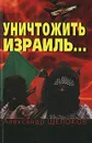 Уничтожить Израиль... - Александр Щелоков
