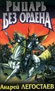 Рыцарь без ордена - Андрей Легостаев