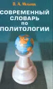 Современный словарь по политологии - Мельник В.А.