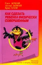 Как сделать ребенка физически совершенным - Глен Доман, Дуглас Доман, Брюс Хаги