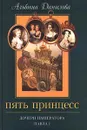 Пять принцесс. Дочери императора Павла I - Альбина Данилова