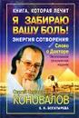 Книга, которая лечит. Я забираю вашу боль! Энергия Сотворения - Коновалов Сергей Сергеевич, Богатырева Елена Николаевна