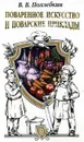 Поваренное искусство и поварские приклады. В. В. Похлебкин. Популярная кулинария  Похлебкин Вильям Васильевич - В. В. Похлебкин