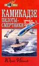 Камикадзе: пилоты-смертники. Японское самопожертвование во время войны на Тихом океане - Юрий Иванов