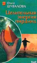 Целительная энергия пирамид - Шувалова О.П.