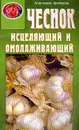 Чеснок исцеляющий и омолаживающий. Серия: Кладовая здоровья - Артемова А.