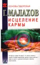 Исцеление кармы: о жизни, о судьбе и здоровье - Г. Малахов