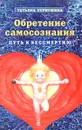 Обретение самосознания. Путь к бессмертию. Практическое руководство. Начальный курс - Татьяна Первушина