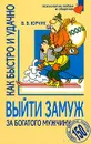 Как быстро и удачно выйти замуж за богатого мужчину. 150 советов, приемов, рецептов - В. В. Юрчук