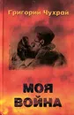 Моя война - Григорий Чухрай