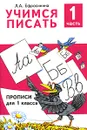 Учимся писать. Прописи для 1 класса. В 4 частях. Часть 1 - Л. А. Ефросинина