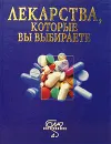 Лекарства, которые вы выбираете. Справочник - Авторский Коллектив