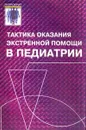 Тактика оказания экстренной помощи в педиатрии (под общ.ред. проф. Чернышова В.Н.). Серия: Гиппократ - Чернышов В.Н., Лебеденко А.А., Сависько А.А. и др.