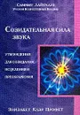 Созидательная сила звука: Утверждения для созидания, исцеления и преображения (пер. с англ. Перминовой Ю.Б.). Серия: Учения вознесенных владык - Профет Э.К.