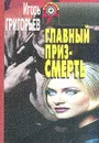 Главный приз - смерть - Григорьев И. (Шкатуло И.Г.)