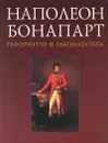 Наполеон Бонапарт - реформатор и законодатель - С. В. Боботов