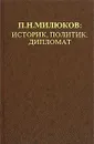 П. Н. Милюков. Историк, политик, дипломат - Валентин Шелохаев,А. Сорокин