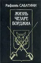 Жизнь Чезаре Борджиа - Сабатини Рафаэль, Случевский Алексей Ю.