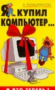 Я купил компьютер…И что теперь? - Калашникова А.С.