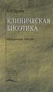 Клиническая биоэтика: Избранные лекции: Учебное пособие - Орлов А.Н.
