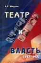 Театр и власть. 1917-1927. От свободы до `осознанной необходимости` - В. С. Жидков