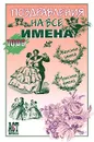 Поздравления на все имена - Валерий Ефремов,Сергей Белов,Ирина Суглобова,Раиса Дьякова,Алла Аблоухова