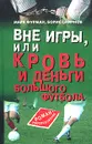 Вне игры, или Кровь и деньги большого футбола - Марк Фурман, Борис Смирнов