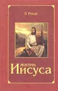 Жизнь Иисуса - Э. Ренан