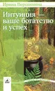 Интуиция - ваше богатство и успех - Вершинина Ирина Михайловна