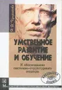 Умственное развитие и обучение: К обоснованию системно-структурного подхода: Учебно-методическое пособие - Чуприкова Н.И.