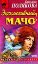 Эксклюзивный мачо: Повесть - Полякова Т.В.
