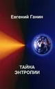 Тайна энтропии - Ганин Евгений Алексеевич