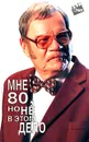 Мне 80, но не в этом дело - Пуговкин Михаил Иванович