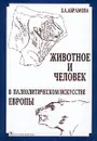 Животное и человек в палеолитическом искусстве Европы - З. А. Абрамова