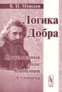 Логика Добра. Нравственный логос Владимира Соловьева - В. И. Моисеев