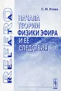 Начала теории физики эфира и ее следствия - С. М. Исаев