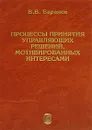 Процессы принятия управляющих решений, мотивированных интересами - В. В. Баранов
