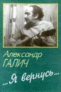 Я вернусь... - Александр Галич