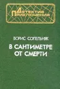 В сантиметре от смерти - Б. Н. Сопельняк